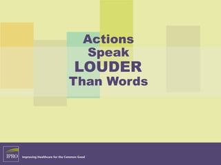 Actions
Speak
LOUDER
Than Words
 