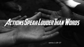 Actions Speak Louder Than Words
James 1:19–27
 