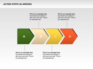 ACTION STEPS 3D ARROWS
This is an example text.
Go ahead and replace it
with your own text. This is
an example text.
This is an example text.
Go ahead and replace it
with your own text. This is
an example text.
This is an example text.
Go ahead and replace it
with your own text. This is
an example text.
This is an example text.
Go ahead and replace it
with your own text. This is
an example text.
A B C D
 