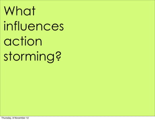 What
 influences
 action
 storming?



Thursday, 8 November 12
 
