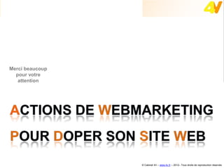 Webmarketing : doper son site web




  Merci beaucoup
    pour votre
     attention




                                    © Cabinet 4V – www.4v.fr – 2012– Tous droits de reproduction réservés
 