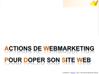 Webmarketing : doper son site web




                                    © Cabinet 4V – www.4v.fr – 2012– Tous droits de reproduction réservés
 