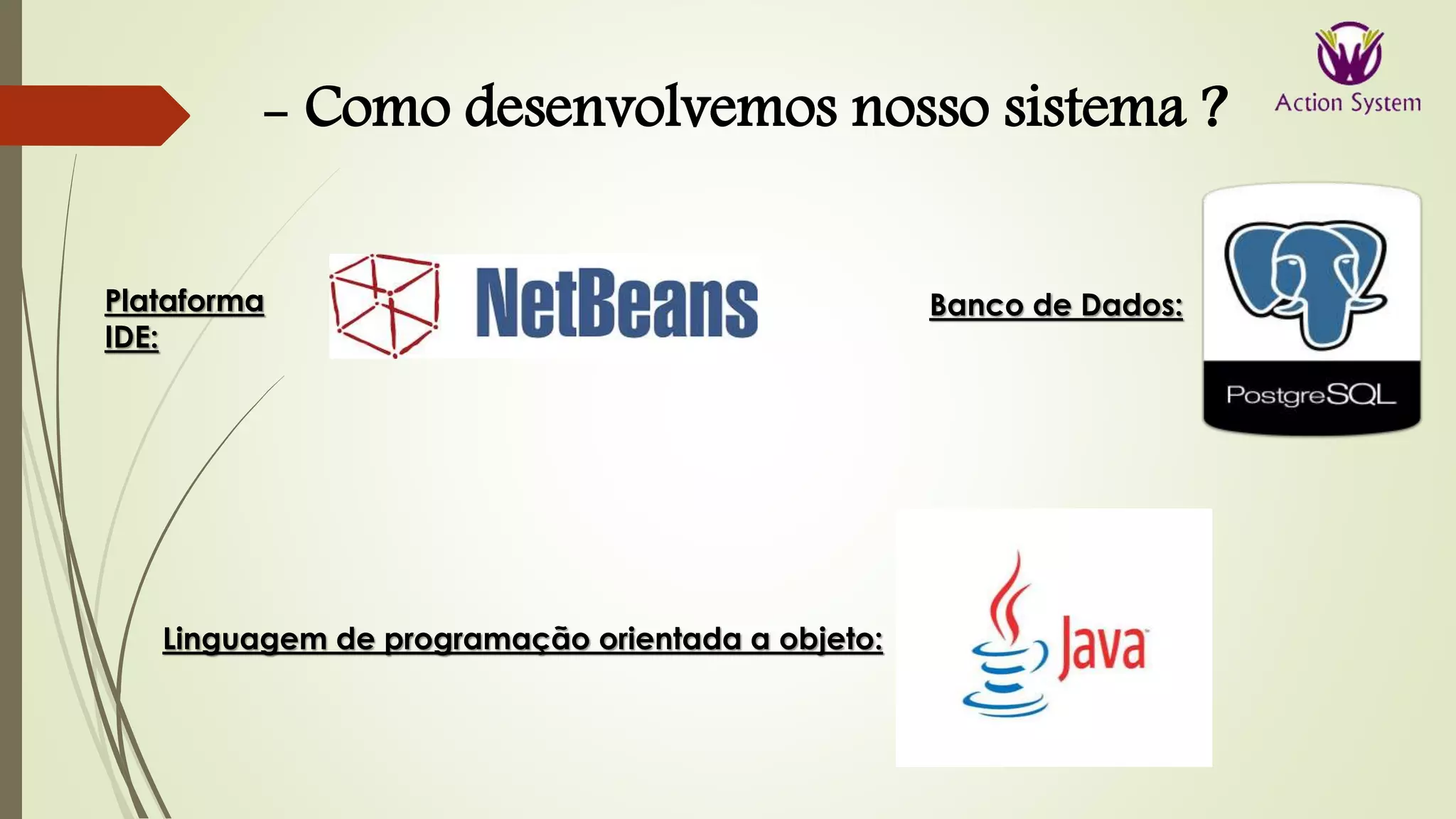 Linguagem de programação orientada a objeto:
Plataforma
IDE:
Banco de Dados:
- Como desenvolvemos nosso sistema ?
 