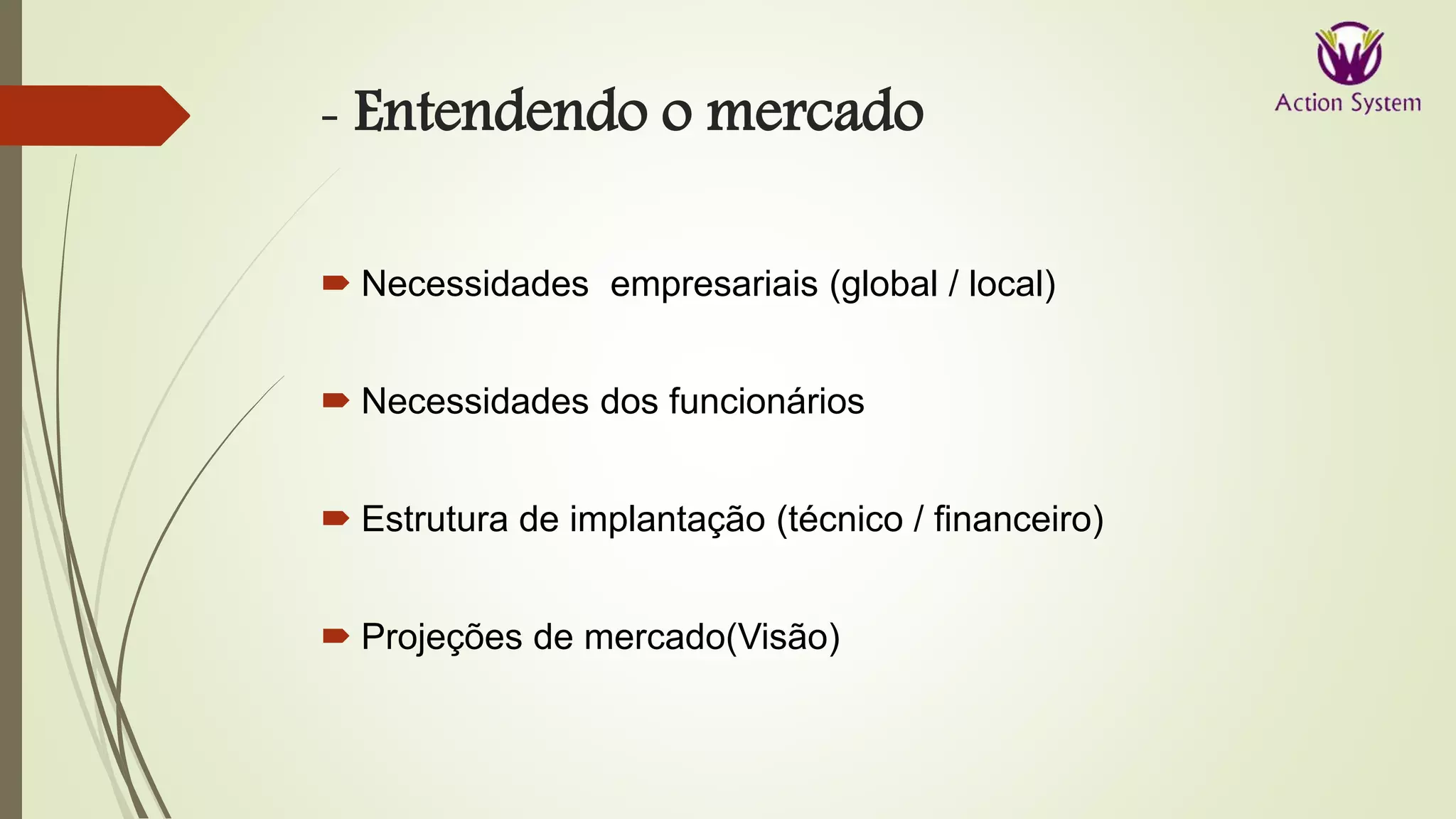 - Entendendo o mercado
 Necessidades empresariais (global / local)
 Necessidades dos funcionários
 Estrutura de implantação (técnico / financeiro)
 Projeções de mercado(Visão)
 