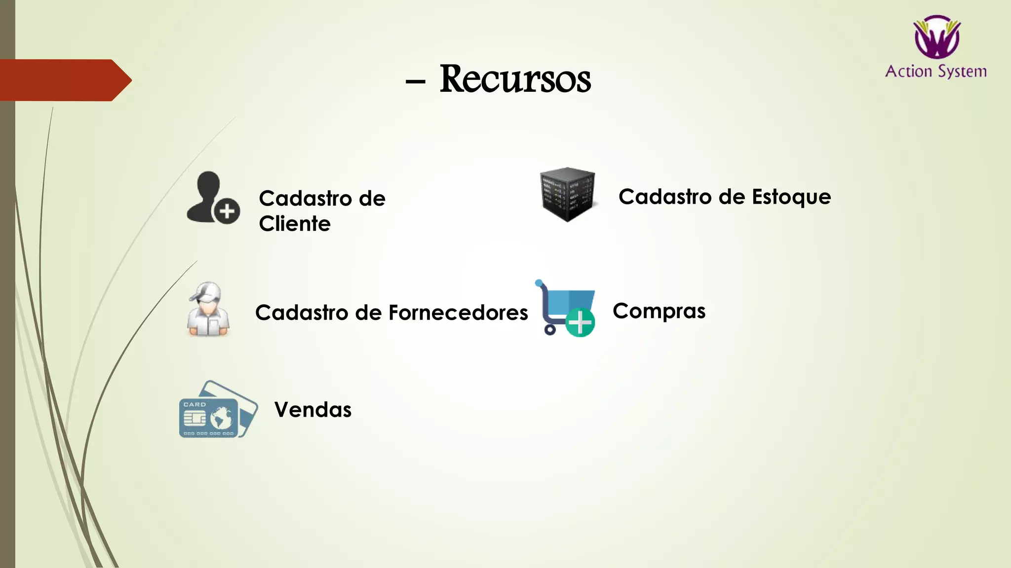 - Recursos
Cadastro de
Cliente
Cadastro de Fornecedores
Cadastro de Estoque
Compras
Vendas
 