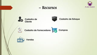 - Recursos
Cadastro de
Cliente
Cadastro de Fornecedores
Cadastro de Estoque
Compras
Vendas
 