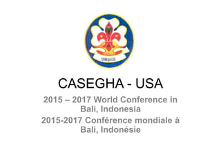 CASEGHA - USA
2015 – 2017 World Conference in
Bali, Indonesia
2015-2017 Conférence mondiale à
Bali, Indonésie
 