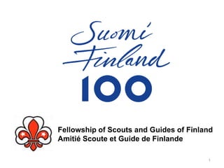 Fellowship of Scouts and Guides of Finland
Amitié Scoute et Guide de Finlande
1
 