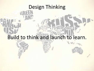 Design Thinking

Build to think and launch to learn.

 