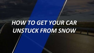 HOW TO GET YOUR CAR
UNSTUCK FROM SNOW
 