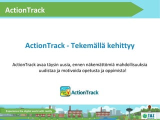 ActionTrack

ActionTrack - Tekemällä kehittyy
ActionTrack avaa täysin uusia, ennen näkemättömiä mahdollisuuksia
uudistaa ja motivoida opetusta ja oppimista!

 