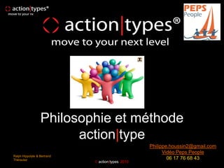 Philosophie et méthode
                        action|type
                                                   Philippe.houssin2@gmail.com
                                                         Vidéo Peps People
Ralph Hippolyte & Bertrand
Théraulaz                                                  06 17 76 68 43
                              action|types 2010
 