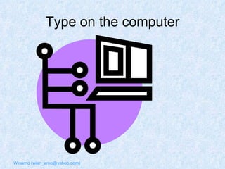Type on the computer 