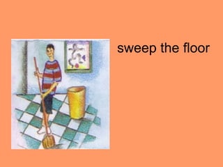 sweep the floor
 
