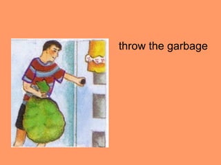 throw the garbage
 