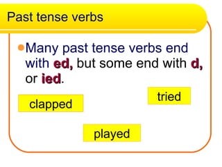 Past tense verbs Many past tense verbs end with  ed,  but some end with  d,  or  ied . clapped played tried 