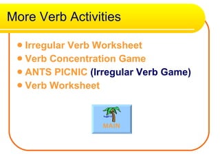 More Verb Activities Irregular Verb Worksheet   Verb Concentration Game   ANTS PICNIC  (Irregular Verb Game)   Verb Worksheet   MAIN 