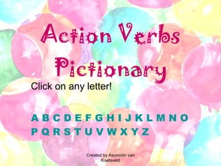 Action Verbs Pictionary Click on any letter! A   B   C   D   E   F   G   H   I   J   K   L   M   N   O   P   Q   R   S   T   U   V   W   X   Y   Z Created by Asunción van Koetsveld 