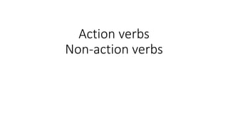 Action verbs
Non-action verbs
 