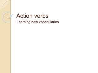 Action verbs
Learning new vocabularies
 