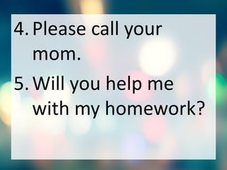 4.Please call your
mom.
5.Will you help me
with my homework?
 