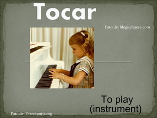 To play
(instrument)Foto de: Utrecsports.org
Foto de: blogs.chueca.com
 