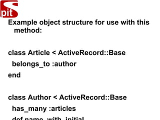 Example object structure for use with this
method:
class Article < ActiveRecord::Base
belongs_to :author
end
class Author < ActiveRecord::Base
has_many :articles
 