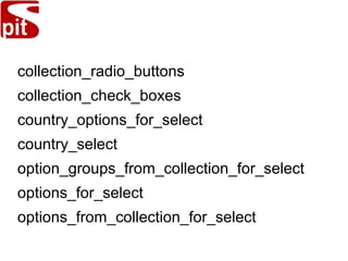 collection_radio_buttons
collection_check_boxes
country_options_for_select
country_select
option_groups_from_collection_for_select
options_for_select
options_from_collection_for_select
 