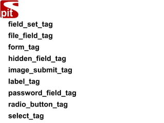 field_set_tag
file_field_tag
form_tag
hidden_field_tag
image_submit_tag
label_tag
password_field_tag
radio_button_tag
select_tag
 