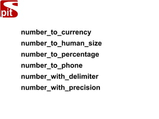 number_to_currency
number_to_human_size
number_to_percentage
number_to_phone
number_with_delimiter
number_with_precision
 