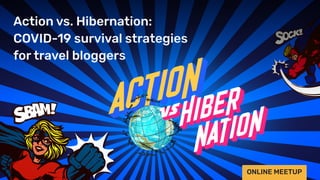 Action vs. Hibernation: Covid-19 survival strategies for travel bloggers (Session 1)