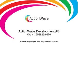 ActionWave Development AB
Org nr: 556825-0970
Kopparbergsvägen 45 - Säljhuset - Västerås
 