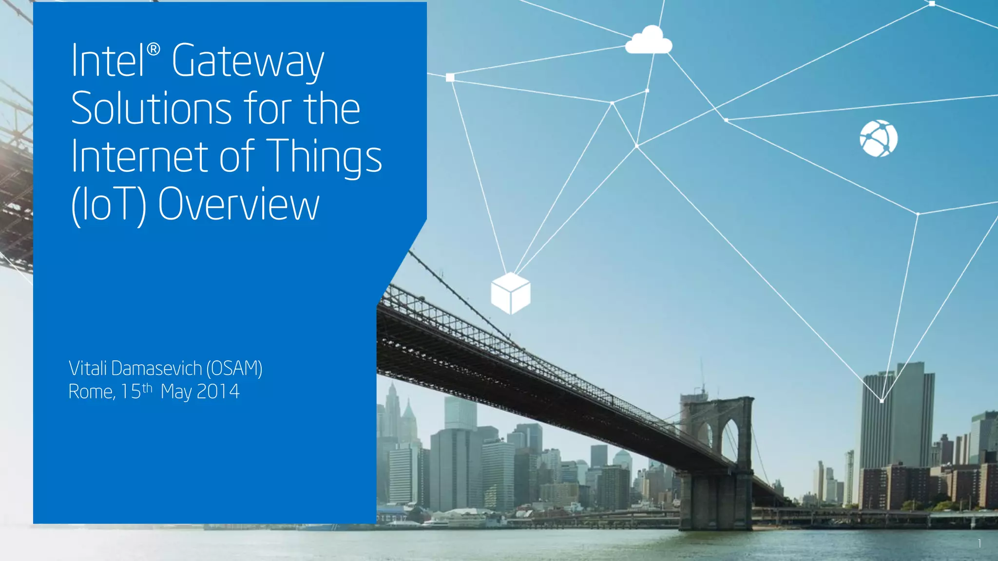 INTEL CONFIDENTIAL
Vitali Damasevich (OSAM)
Rome, 15th May 2014
Intel® Gateway
Solutions for the
Internet of Things
(IoT) Overview
1
 