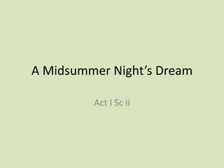 A Midsummer Night’s Dream

         Act I Sc ii
 