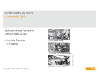 03. EIGENSCHAFTEN VON THEATER
 SCENARIO BASED DESIGN




 Häufig verwendete Formate im
 Scenario Based Design:

     Textuelle Szenarien
     Storyboards




                                                       (CC) Robin Hall
Seite 10 | 21. Mai 2011 | IA Konferenz - Act it out!
 