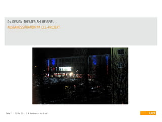 04. DESIGN-THEATER AM BEISPIEL
 AUSGANGSSITUATION IM CCE-PROJEKT




Seite 17 | 21. Mai 2011 | IA Konferenz - Act it out!
 