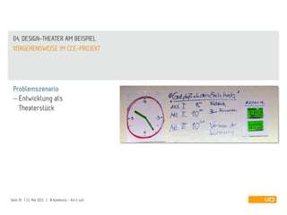 04. DESIGN-THEATER AM BEISPIEL
 VORGEHENSWEISE IM CCE-PROJEKT




 Problemszenario
   Entwicklung als
   Theaterstück




Seite 20 | 21. Mai 2011 | IA Konferenz - Act it out!
 
