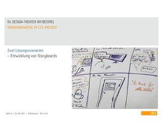 04. DESIGN-THEATER AM BEISPIEL
 VORGEHENSWEISE IM CCE-PROJEKT




 Zwei Lösungsszenarien
   Entwicklung von Storyboards




Seite 22 | 21. Mai 2011 | IA Konferenz - Act it out!
 