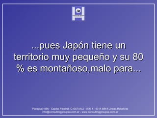 ...pues Japón tiene un territorio muy pequeño y su 80 % es montañoso,malo para... 