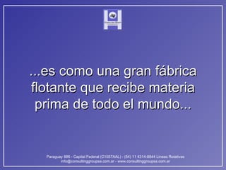 ...es como una gran fábrica flotante que recibe materia prima de todo el mundo... 