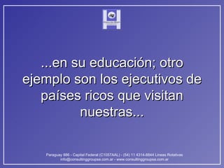 ...en su educación; otro ejemplo son los ejecutivos de países ricos que visitan nuestras... 