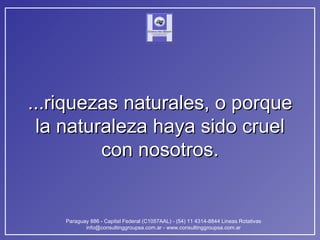 ...riquezas naturales, o porque la naturaleza haya sido cruel con nosotros. 