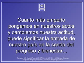 Cuanto más empeño pongamos en nuestros actos y cambiemos nuestra actitud, puede significar la entrada de nuestro país en la senda del progreso y bienestar... 