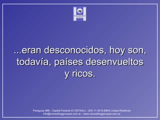 ...eran desconocidos, hoy son, todavía, países desenvueltos y ricos. 