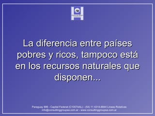 La diferencia entre países pobres y ricos, tampoco está en los recursos naturales que disponen... 