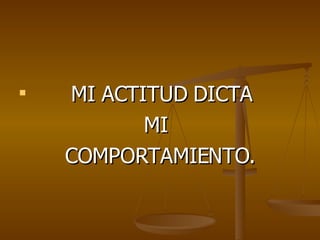 MI ACTITUD DICTA  MI COMPORTAMIENTO. 