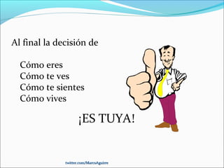 Al final la decisión de
Cómo eres
Cómo te ves
Cómo te sientes
Cómo vives
¡ES TUYA!
twitter.com/MarcoAguirretwitter.com/MarcoAguirre
 