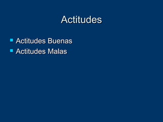 ActitudesActitudes
 Actitudes BuenasActitudes Buenas
 Actitudes MalasActitudes Malas
 