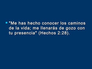  "Me has hecho conocer los caminos"Me has hecho conocer los caminos
de la vida; me llenarás de gozo conde la vida; me llenarás de gozo con
tu presencia" (Hechos 2:28).tu presencia" (Hechos 2:28).
 