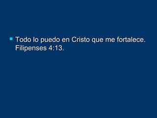 Todo lo puedo en Cristo que me fortalece.Todo lo puedo en Cristo que me fortalece.
Filipenses 4:13.Filipenses 4:13.
 